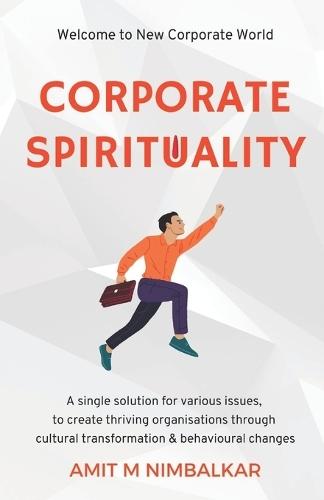 Corporate Spirituality: A Single Solution for Various Issues, to Create Thriving Organisations through Cultural Transformation and Behavioural Changes