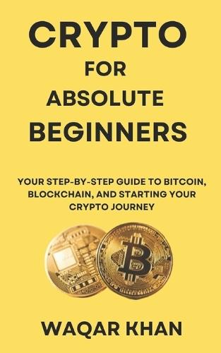 Crypto for Absolute Beginners: Your Step-by-Step Guide to Bitcoin, Blockchain, and Starting Your Crypto Journey