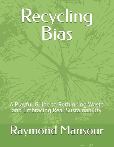 recycling bias: A Playful Guide to Rethinking Waste and Embracing Real Sustainability