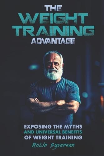 The Weight Training Advantage: Exposing the Myths and Universal Benefits of Weight Training