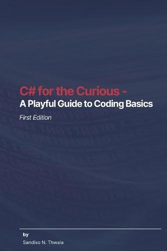 C# for the Curious - A Playful Guide to Coding Basics