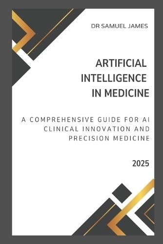 Artificial Intelligence in Medicine: A Comprehensive Guide for AI Clinical Innovation and Precision Medicine