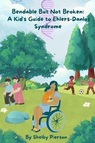 Bendable But Not Broken: A Kid's Guide to Ehlers-Danlos Syndrome