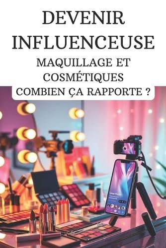Devenir influenceuse maquillage et cosmétiques: Combien ça rapporte ?: Guide complet pour réussir