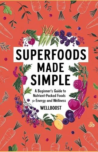 Superfoods Made Simple: A Beginner's Guide to Nutrient-Packed Foods for Energy and Wellness