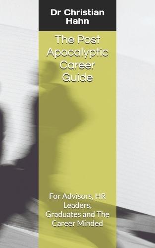 The Post Apocalyptic Career Guide: For Advisors, HR Leaders, Graduates and The Career Minded