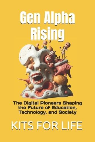 Gen Alpha Rising: The Digital Pioneers Shaping the Future of Education, Technology, and Society