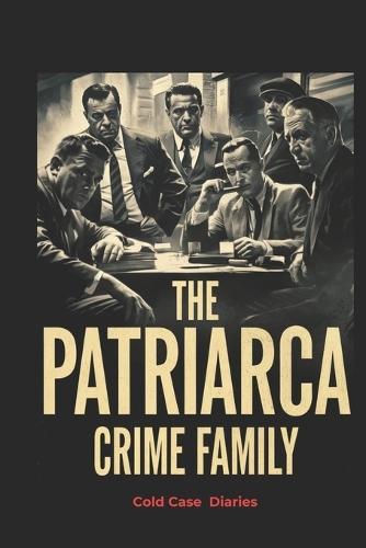 The Patriarca Family: The Secret Murders, FBI Stings, and Power Struggles That Brought Down a Mafia Dynasty