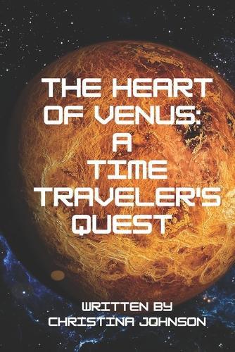 The Heart of Venus: A Time Traveler's Quest: Journey through space and time to discover the secrets of Earth's mysterious sister planet