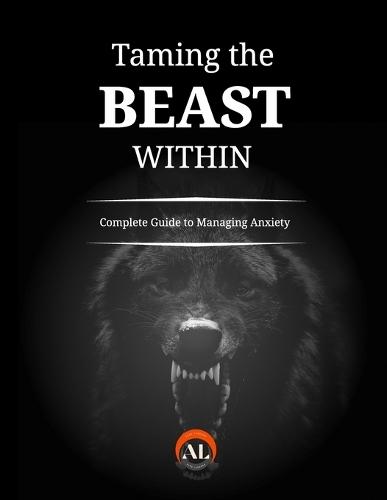 Taming the Beast Within: A Complete Guide to Managing Anxiety