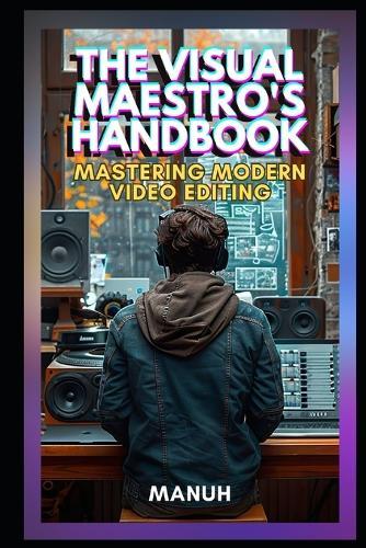 The Visual Maestro's Handbook: Mastering Modern Video Editing