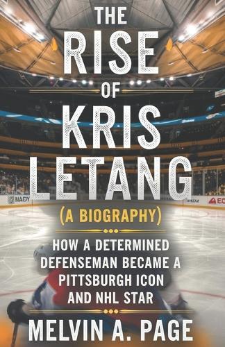 The Rise of Kris Letang (A biography): How a Determined Defenseman Became a Pittsburgh Icon and NHL star
