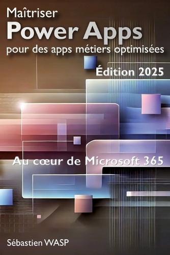 Maîtriser Power Apps pour des apps métiers optimisées: Au coeur de Microsoft 365