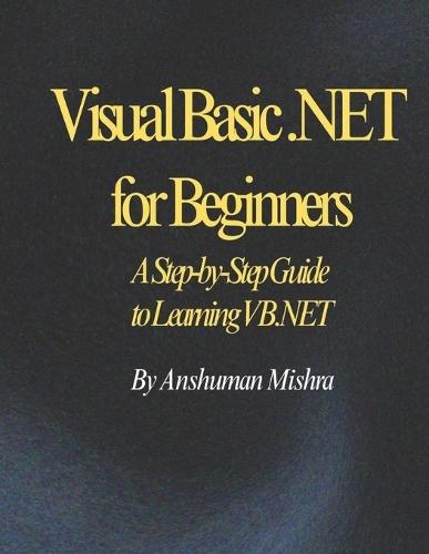 Visual Basic .NET for Beginners: A Step-by-Step Guide to Learning VB.NET