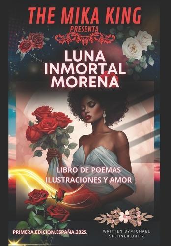 Luna Inmortal Morena The Mika King: Luna Inmortal Morena The Mika King LIBRO DE POEMAS ILUSTRACIONES Y AMOR