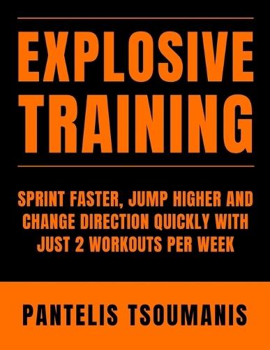 Explosive Training: Sprint Faster, Jump Higher and Change Direction Quickly with Just 2 Workouts per Week