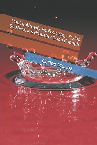 You're Already Perfect: Stop Trying So Hard, It's Probably Good Enough