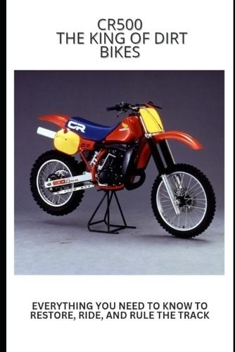 Cr500: The King of Dirt Bikes: Everything You Need to Know to Restore, Ride, and Rule the Track