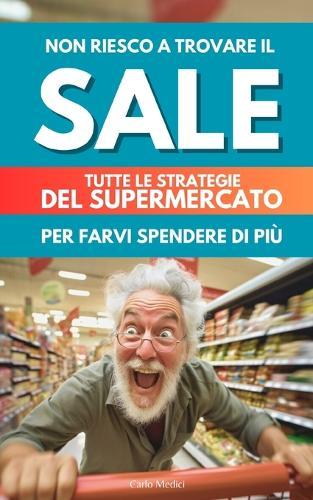 Non Riesco a Trovare Il Sale: tutte le strategie del supermercato per farvi spendere di più