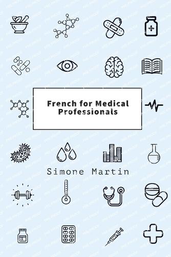 French for Medical Professionals: A guide to technical medical vocabulary for doctors, nurses, surgeons and other caregivers