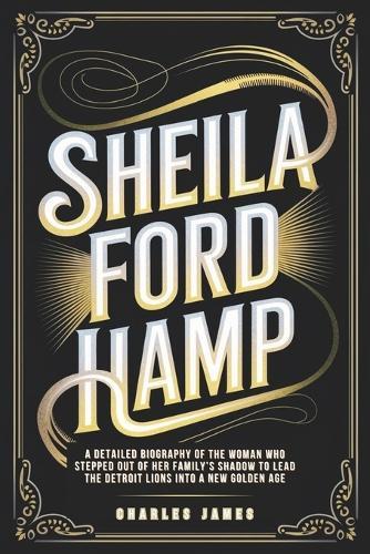 Sheila Ford Hamp: A Detailed Biography of the Woman Who Stepped Out of Her Family's Shadow to Lead the Detroit Lions into a New Golden Age