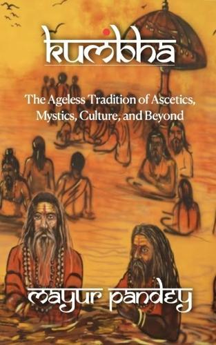 Kuṁbha: The Ageless Tradition of Ascetics, Mystics, Culture, and Beyond