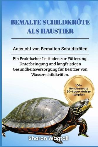 Bemalte Schildkröte ALS Haustier: Aufzucht von Bemalten Schildkröten: Ein Praktischer Leitfaden zur Fütterung, Unterbringung und langfristigen Gesundheitsversorgung für Besitzer von Wasserschildkröten.