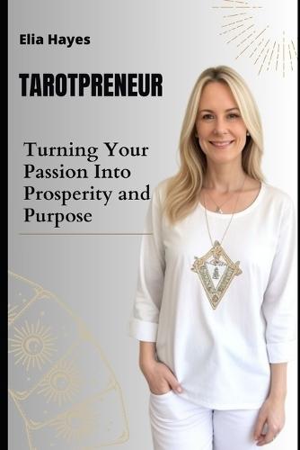 Tarotpreneur: A Comprehensive Guide to Turning Your Passion Into Prosperity and Purpose