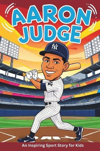 Aaron Judge Biography: An Inspiring Sport Story for Kids- The Rise of a Baseball Legend, From Rookie to Record-Breaker, The Journey of the New York Yankees' Home Run Hero.
