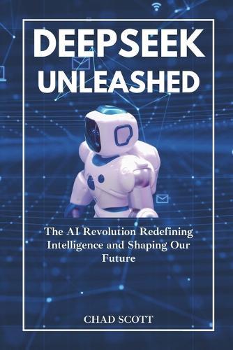Deepseek Unleashed: The AI Revolution Redefining Intelligence and Shaping Our Future