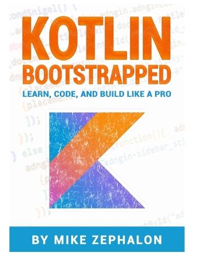 Kotlin Bootstrapped: Learn, Code, and Build Like a Pro