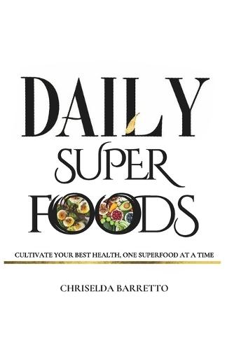 Daily Superfoods: Cultivate Your Best Health, One Superfood At A Time