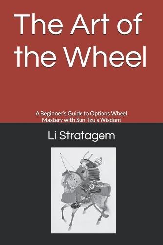 The Art of the Wheel: A Beginner's Guide to Options Wheel Mastery with Sun Tzu's Wisdom