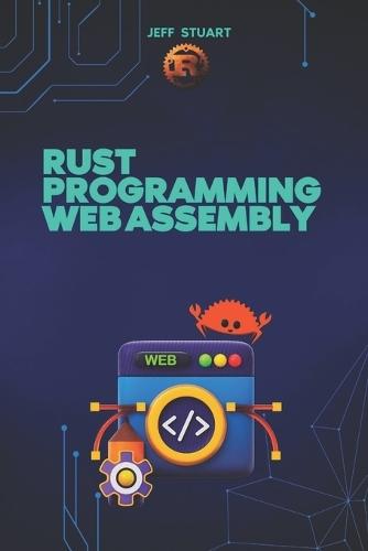 Rust Programming Language for Web Assembly: Build Blazing-Fast, Next-Gen Web Applications