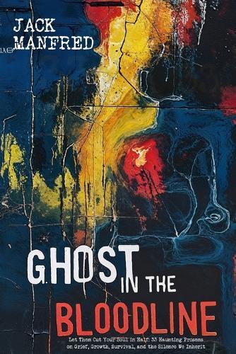 Ghost in the Bloodline: Let Them Cut Your Soul in Half: 33 Haunting Prosems on Grief, Growth, Survival, and the Silence We Inherit