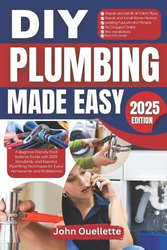 DIY Plumbing Made Easy: A Beginner-Friendly Fluid Systems Guide with 2025 Standards, and Essential Pipefitting Techniques for Every Homeowner and Professional