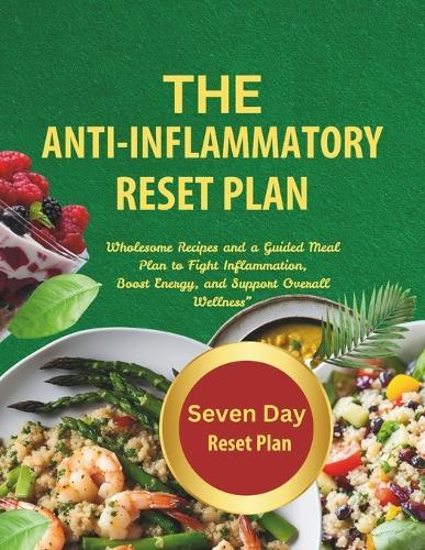 The Anti-Inflammatory Reset Plan: Wholesome recipes and a guided meal plan to fight Inflammation, boost energy, and support Overall Wellness