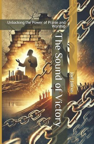 The Sound of Victory: Unlocking the Power of Praise and Worship