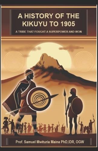A History of the Kikuyu to 1905: A Tribe That Fought A Superpower And Won