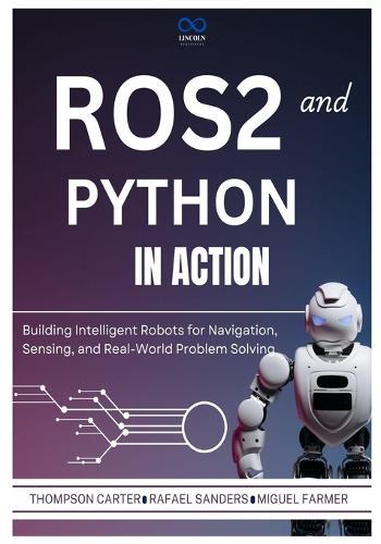 ROS2 and Python in Action: Building Intelligent Robots for Navigation, Sensing, and Real-World Problem Solving