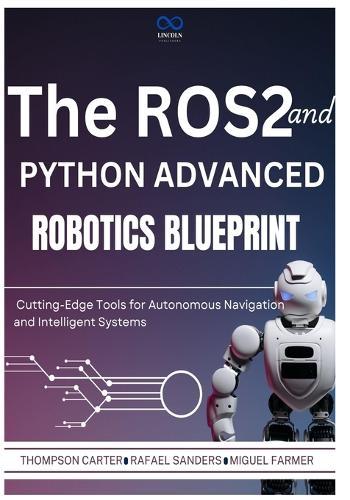 The ROS2 and Python Advanced Robotics Blueprint: Cutting-Edge Tools for Autonomous Navigation and Intelligent Systems