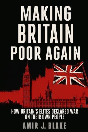 Making Britain Poor Again: How Britain's Elites Declared War on Their Own People