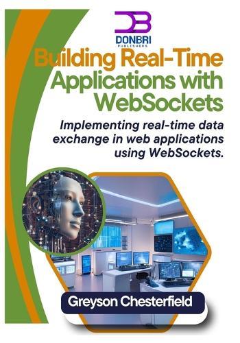 Building Real-Time Applications with WebSockets: Implementing real-time data exchange in web applications using WebSockets