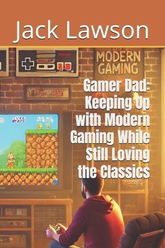 Gamer Dad: Keeping Up with Modern Gaming While Still Loving the Classics