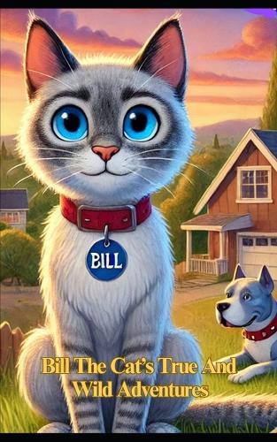 Bill The Cat's True and Wild Adventures: Crazy Escapades, Unexpected Friendships, and the Lessons of a Fearless Feline