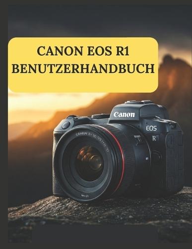 Canon EOS R1 Benutzerhandbuch: Ein praktischer Leitfaden zum Fotografieren und Videografieren mit der Canon EOS R1
