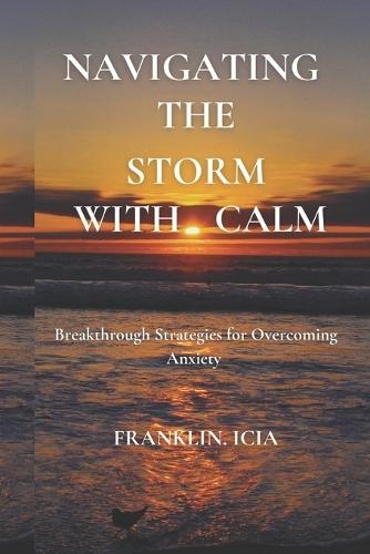 Navigating the Storm with Calm: Breakthrough Strategies for Overcoming Anxiety