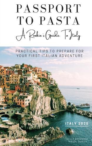 Passport to Pasta - A Rookie's Guide To Italy: Practical Tips to Prepare For Your First Italian Adventure
