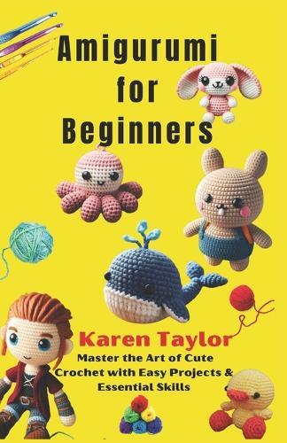 Amigurumi for Beginners: Master the Art of Cute Crochet with Easy Projects & Essential Skills