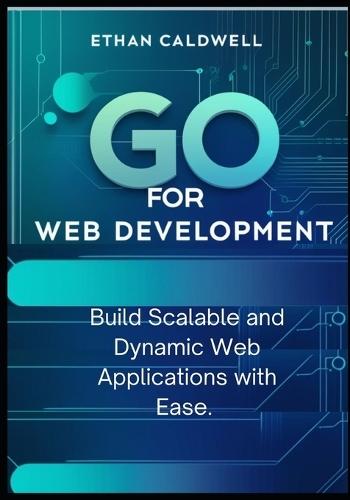 Go for Web Development: Build Scalable and Dynamic Web Applications with Ease
